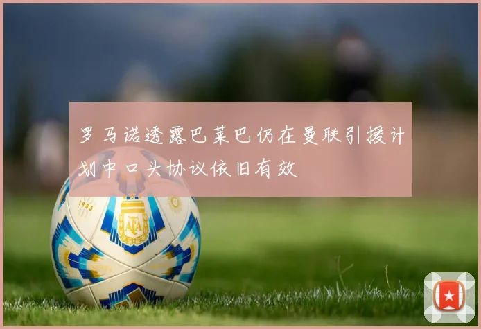 罗马诺透露巴莱巴仍在曼联引援计划中口头协议依旧有效